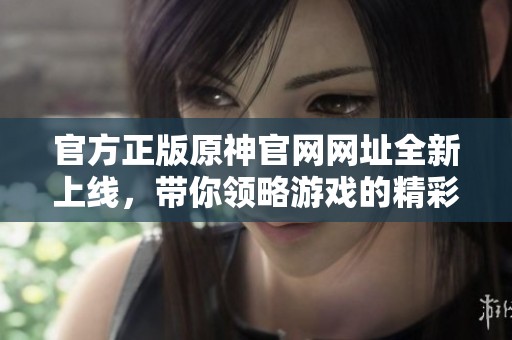官方正版原神官网网址全新上线，带你领略游戏的精彩世界！