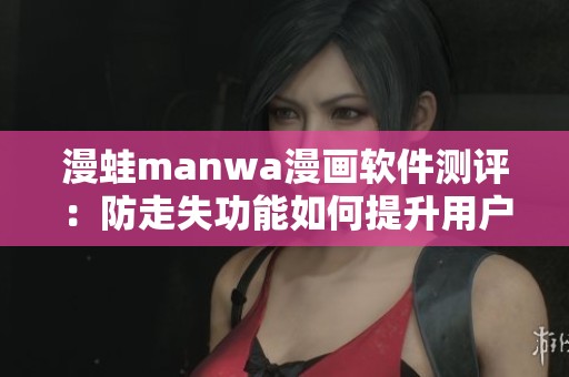 漫蛙manwa漫画软件测评：防走失功能如何提升用户体验
