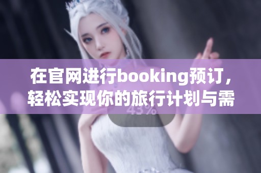 在官网进行booking预订，轻松实现你的旅行计划与需求