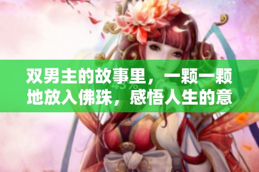 双男主的故事里，一颗一颗地放入佛珠，感悟人生的意义