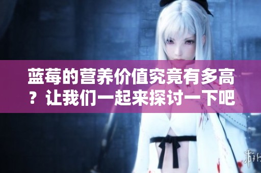 蓝莓的营养价值究竟有多高？让我们一起来探讨一下吧