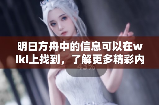明日方舟中的信息可以在wiki上找到，了解更多精彩内容请访问明日方舟wiki。