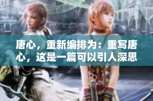 唐心，重新编排为：重写唐心，这是一篇可以引人深思的文章。