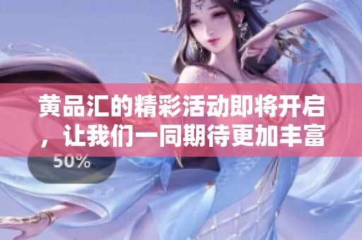 黄品汇的精彩活动即将开启，让我们一同期待更加丰富的体验与惊喜。