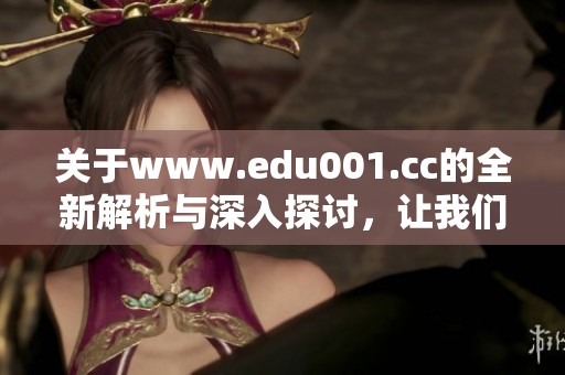 关于www.edu001.cc的全新解析与深入探讨，让我们一起了解其更多信息