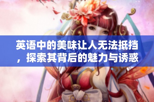 英语中的美味让人无法抵挡，探索其背后的魅力与诱惑