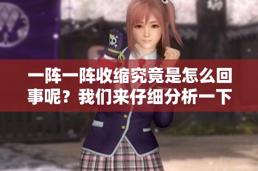 一阵一阵收缩究竟是怎么回事呢？我们来仔细分析一下这个现象。