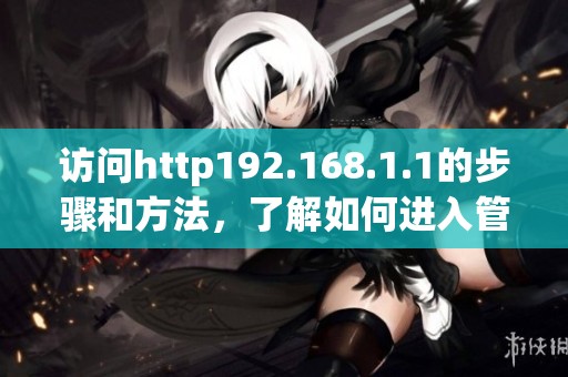 访问http192.168.1.1的步骤和方法，了解如何进入管理界面