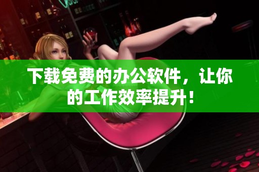 下载免费的办公软件，让你的工作效率提升！