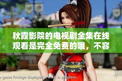 秋霞影院的电视剧全集在线观看是完全免费的哦，不容错过的精彩内容！