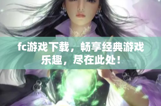 fc游戏下载，畅享经典游戏乐趣，尽在此处！