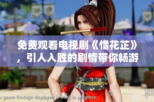 免费观看电视剧《惜花芷》，引人入胜的剧情带你畅游其中