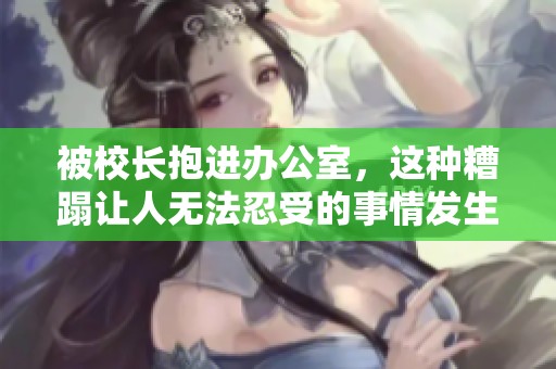 被校长抱进办公室，这种糟蹋让人无法忍受的事情发生了