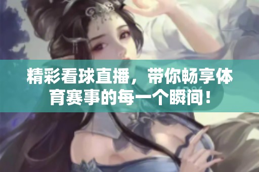 精彩看球直播，带你畅享**赛事的每一个瞬间！