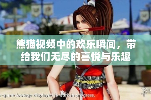 熊猫视频中的欢乐瞬间，带给我们无尽的喜悦与乐趣