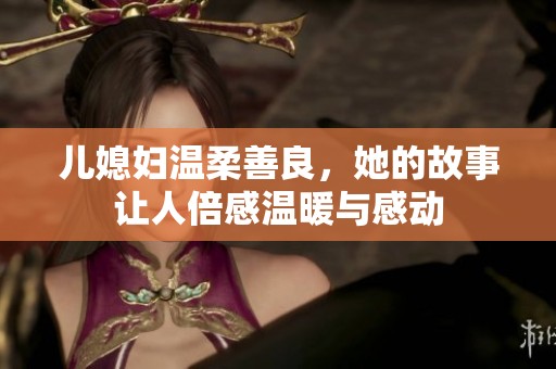 儿媳妇温柔善良，她的故事让人倍感温暖与感动
