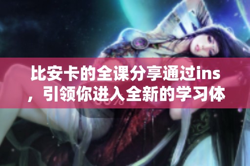 比安卡的全课分享通过ins，引领你进入全新的学习体验