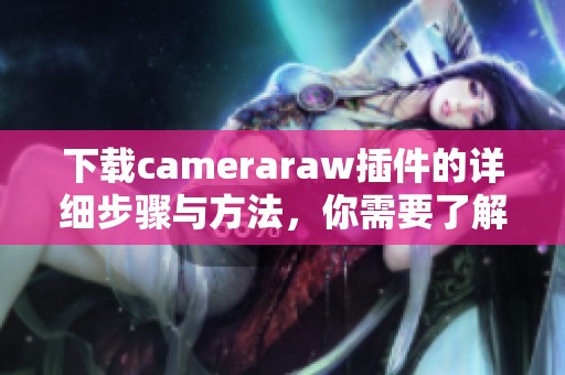 下载cameraraw插件的详细步骤与方法，你需要了解的全部信息在这里