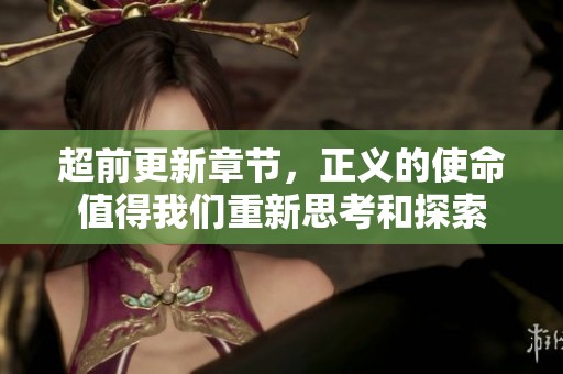 超前更新章节，正义的使命值得我们重新思考和探索