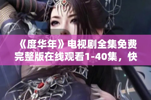 《度华年》电视剧全集免费完整版在线观看1-40集，快来畅享精彩内容