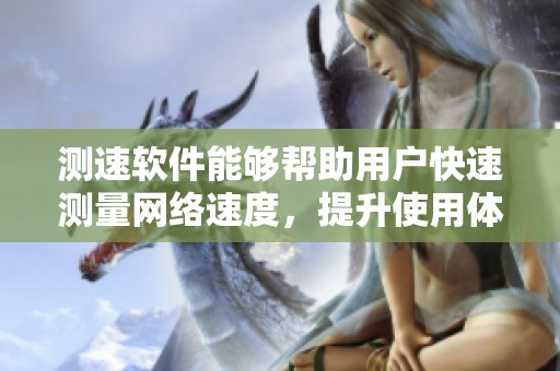 测速软件能够帮助用户快速测量网络速度，提升使用体验的工具。