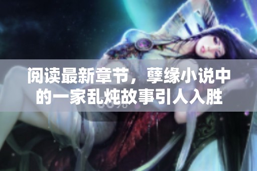 阅读最新章节，孽缘小说中的一家乱炖故事引人入胜