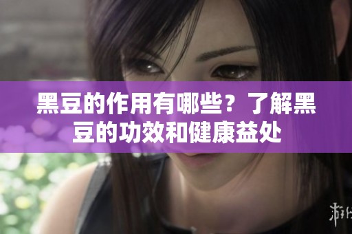 黑豆的作用有哪些？了解黑豆的功效和健康益处