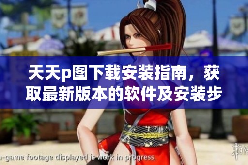天天p图下载安装指南，获取最新版本的软件及安装步骤详解