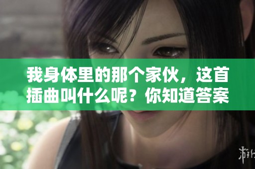 我身体里的那个家伙，这首插曲叫什么呢？你知道答案吗？
