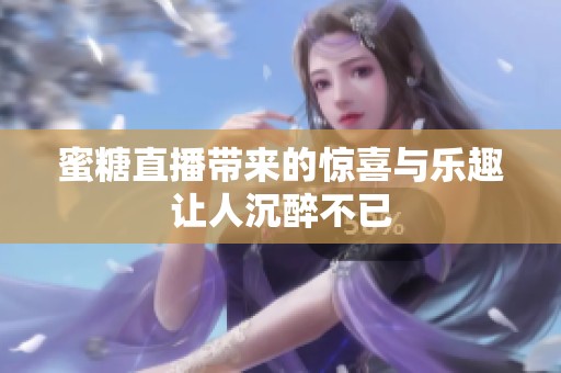 蜜糖直播带来的惊喜与乐趣让人沉醉不已