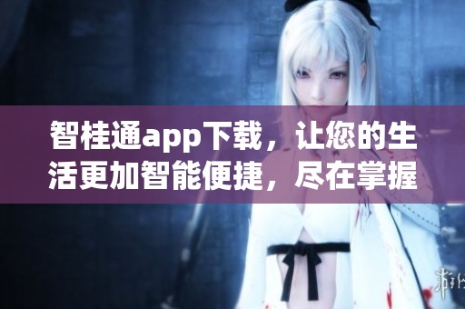 智桂通app下载，让您的生活更加智能便捷，尽在掌握之中！