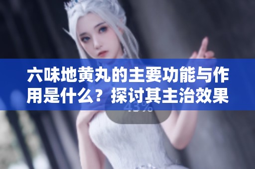 六味地黄丸的主要功能与作用是什么？探讨其主治效果与应用价值