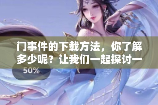 门事件的下载方法，你了解多少呢？让我们一起探讨一下这个话题。