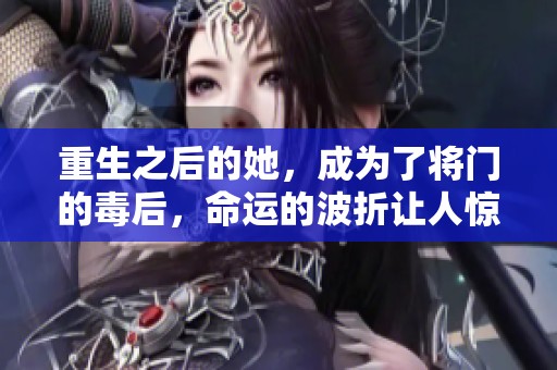 重生之后的她，成为了将门的毒后，命运的波折让人惊叹不已