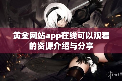 黄金网站app在线可以观看的资源介绍与分享