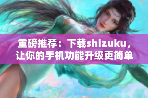 重磅推荐：下载shizuku，让你的手机功能升级更简单