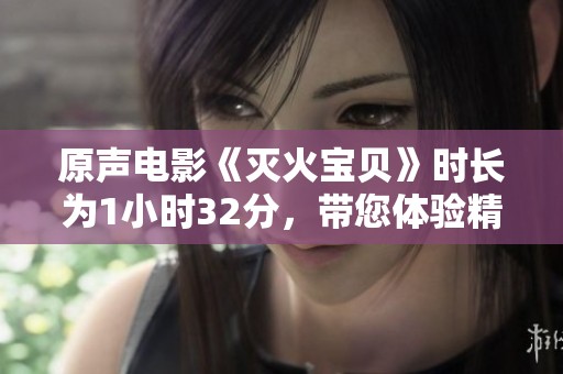 原声电影《灭火宝贝》时长为1小时32分，带您体验精彩瞬间！