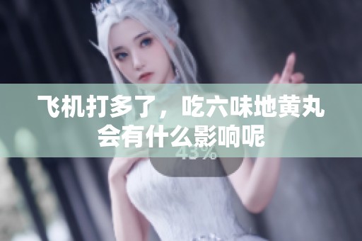 飞机打多了，吃六味地黄丸会有什么影响呢