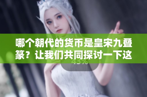 哪个朝代的货币是皇宋九叠篆？让我们共同探讨一下这个问题。