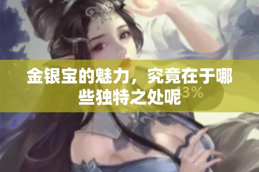 金银宝的魅力，究竟在于哪些独特之处呢