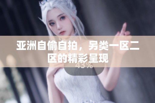 亚洲自偷自拍，另类一区二区的精彩呈现
