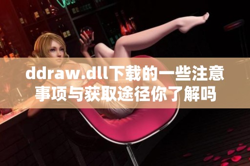 ddraw.dll下载的一些注意事项与获取途径你了解吗