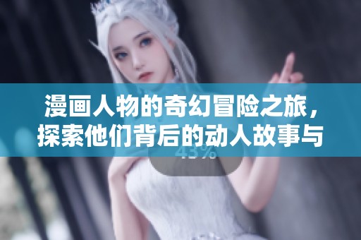 漫画人物的奇幻冒险之旅，探索他们背后的动人故事与独特魅力