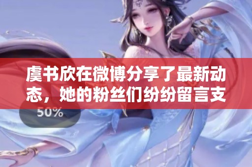 虞书欣在微博分享了最新动态，她的粉丝们纷纷留言支持！