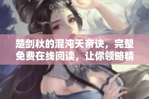 楚剑秋的混沌天帝诀，完整免费在线阅读，让你领略精彩内容！