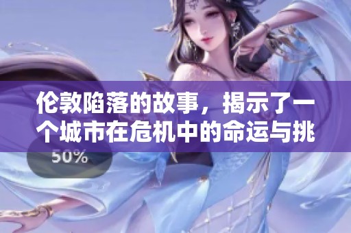 伦敦陷落的故事，揭示了一个城市在危机中的命运与挑战