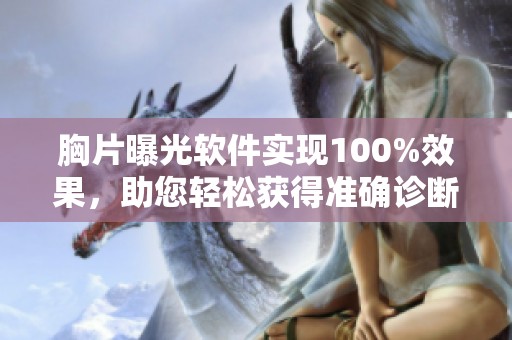 胸片曝光软件实现100%效果，助您轻松获得准确诊断结果！