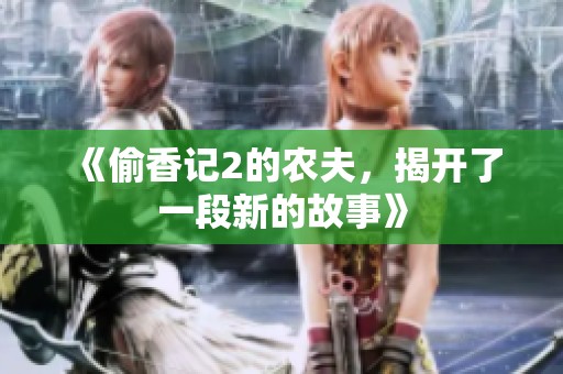 《偷香记2的农夫，揭开了一段新的故事》