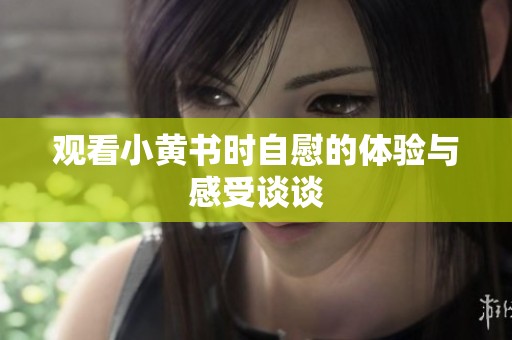 观看小黄书时自慰的体验与感受谈谈