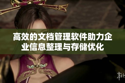 高效的文档管理软件助力企业信息整理与存储优化